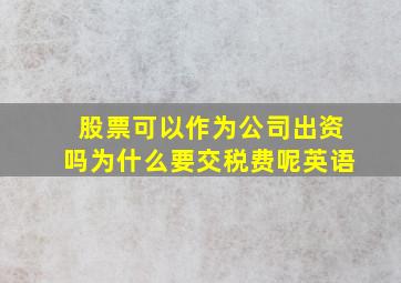 股票可以作为公司出资吗为什么要交税费呢英语