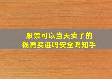 股票可以当天卖了的钱再买进吗安全吗知乎