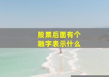 股票后面有个融字表示什么