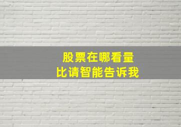 股票在哪看量比请智能告诉我