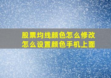 股票均线颜色怎么修改怎么设置颜色手机上面