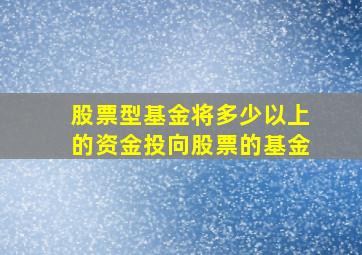 股票型基金将多少以上的资金投向股票的基金