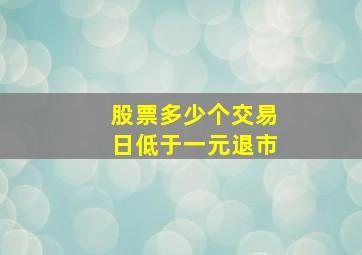 股票多少个交易日低于一元退市