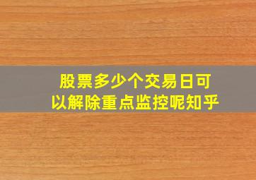 股票多少个交易日可以解除重点监控呢知乎