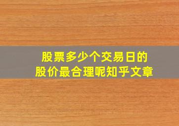 股票多少个交易日的股价最合理呢知乎文章