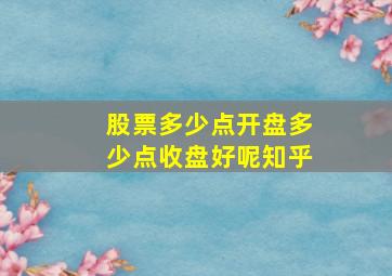 股票多少点开盘多少点收盘好呢知乎