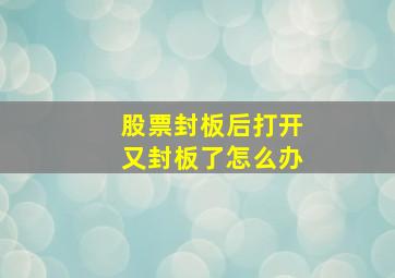 股票封板后打开又封板了怎么办