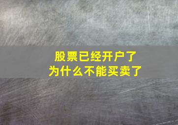 股票已经开户了为什么不能买卖了