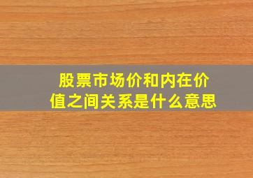 股票市场价和内在价值之间关系是什么意思