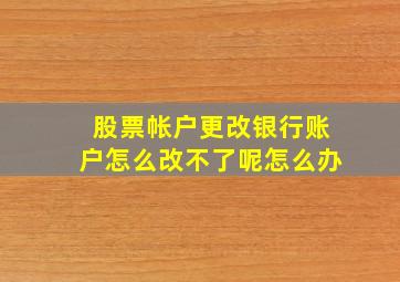 股票帐户更改银行账户怎么改不了呢怎么办