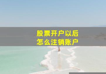 股票开户以后怎么注销账户