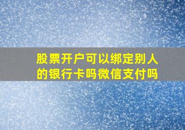 股票开户可以绑定别人的银行卡吗微信支付吗