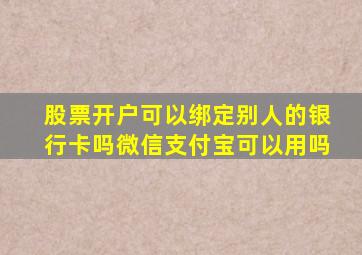 股票开户可以绑定别人的银行卡吗微信支付宝可以用吗