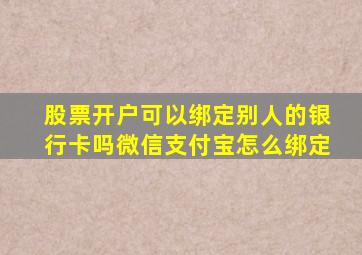 股票开户可以绑定别人的银行卡吗微信支付宝怎么绑定