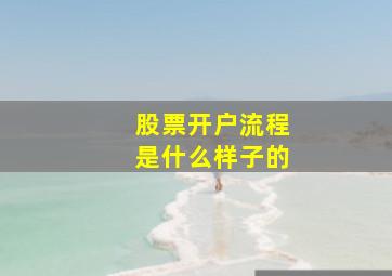 股票开户流程是什么样子的