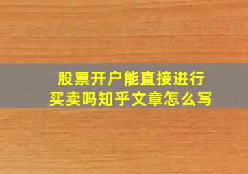 股票开户能直接进行买卖吗知乎文章怎么写