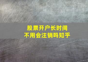 股票开户长时间不用会注销吗知乎