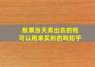 股票当天卖出去的钱可以用来买别的吗知乎