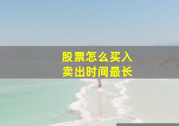 股票怎么买入卖出时间最长