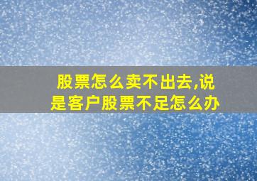 股票怎么卖不出去,说是客户股票不足怎么办