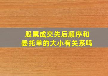 股票成交先后顺序和委托单的大小有关系吗