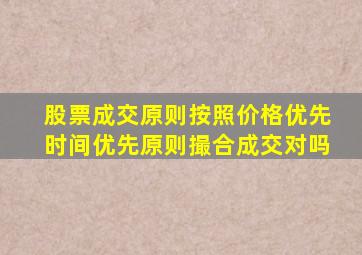 股票成交原则按照价格优先时间优先原则撮合成交对吗