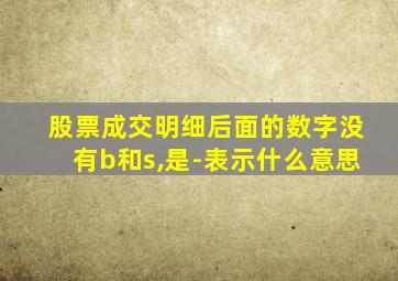 股票成交明细后面的数字没有b和s,是-表示什么意思