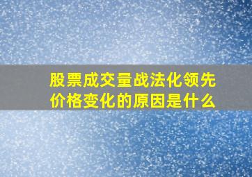 股票成交量战法化领先价格变化的原因是什么