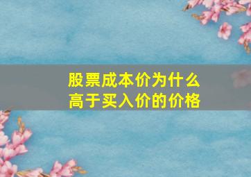 股票成本价为什么高于买入价的价格