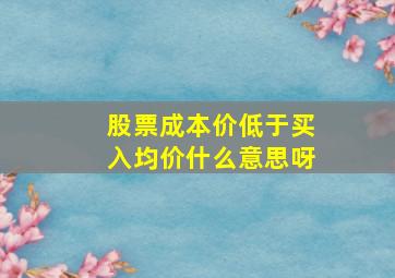 股票成本价低于买入均价什么意思呀