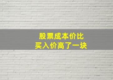 股票成本价比买入价高了一块