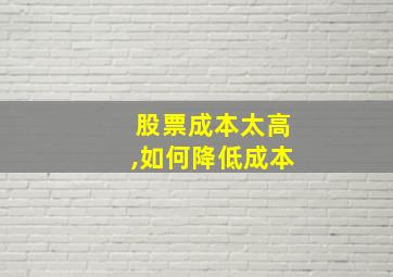 股票成本太高,如何降低成本