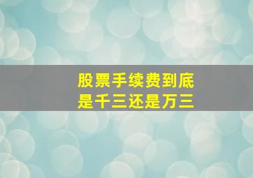 股票手续费到底是千三还是万三