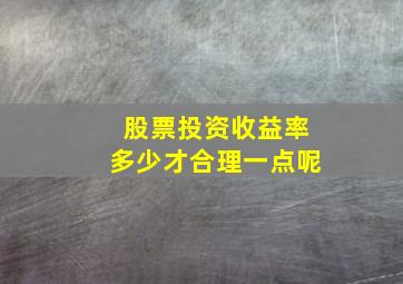 股票投资收益率多少才合理一点呢