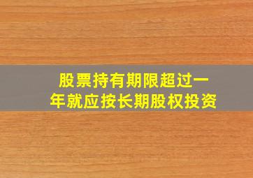 股票持有期限超过一年就应按长期股权投资