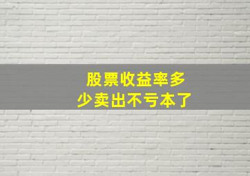 股票收益率多少卖出不亏本了