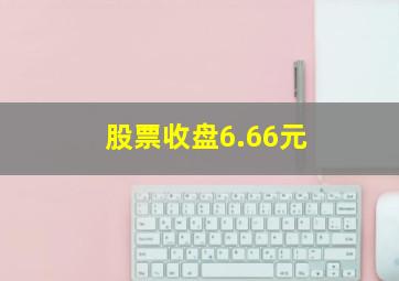 股票收盘6.66元