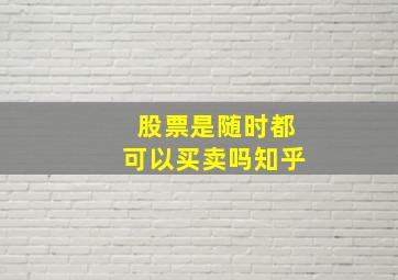 股票是随时都可以买卖吗知乎