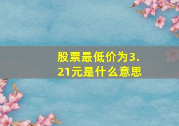 股票最低价为3.21元是什么意思