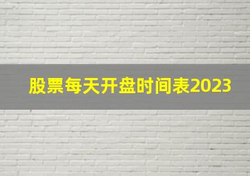 股票每天开盘时间表2023