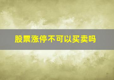 股票涨停不可以买卖吗