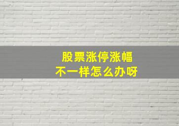 股票涨停涨幅不一样怎么办呀