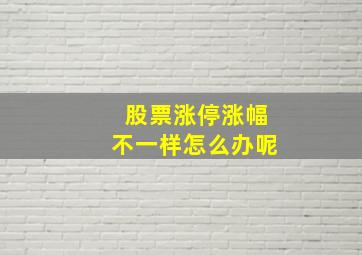 股票涨停涨幅不一样怎么办呢