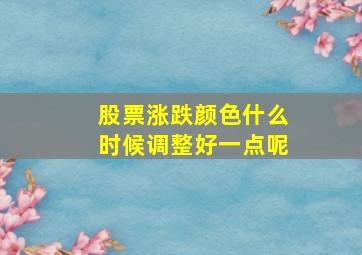 股票涨跌颜色什么时候调整好一点呢