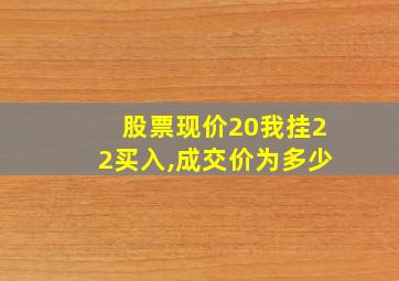 股票现价20我挂22买入,成交价为多少