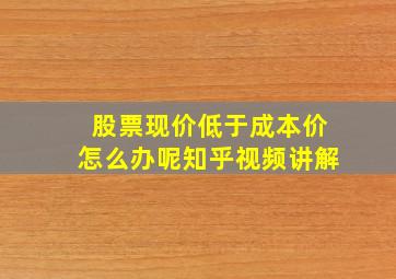 股票现价低于成本价怎么办呢知乎视频讲解