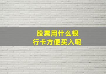 股票用什么银行卡方便买入呢