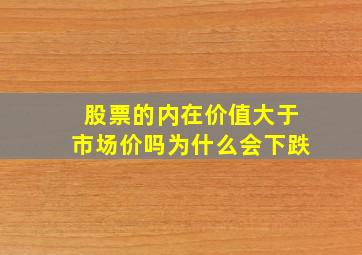 股票的内在价值大于市场价吗为什么会下跌