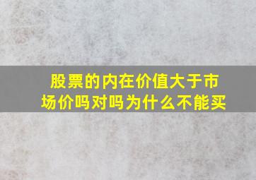 股票的内在价值大于市场价吗对吗为什么不能买