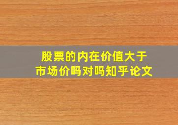 股票的内在价值大于市场价吗对吗知乎论文